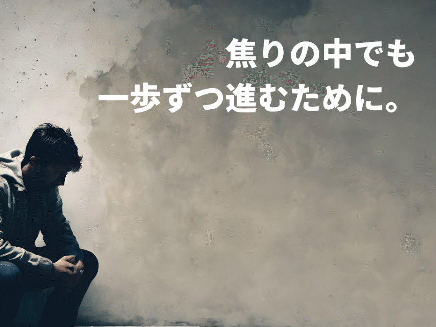焦りの中でも、一歩ずつ進むために。